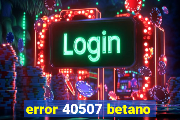 error 40507 betano